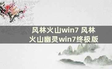 风林火山win7 风林火山幽灵win7终极版